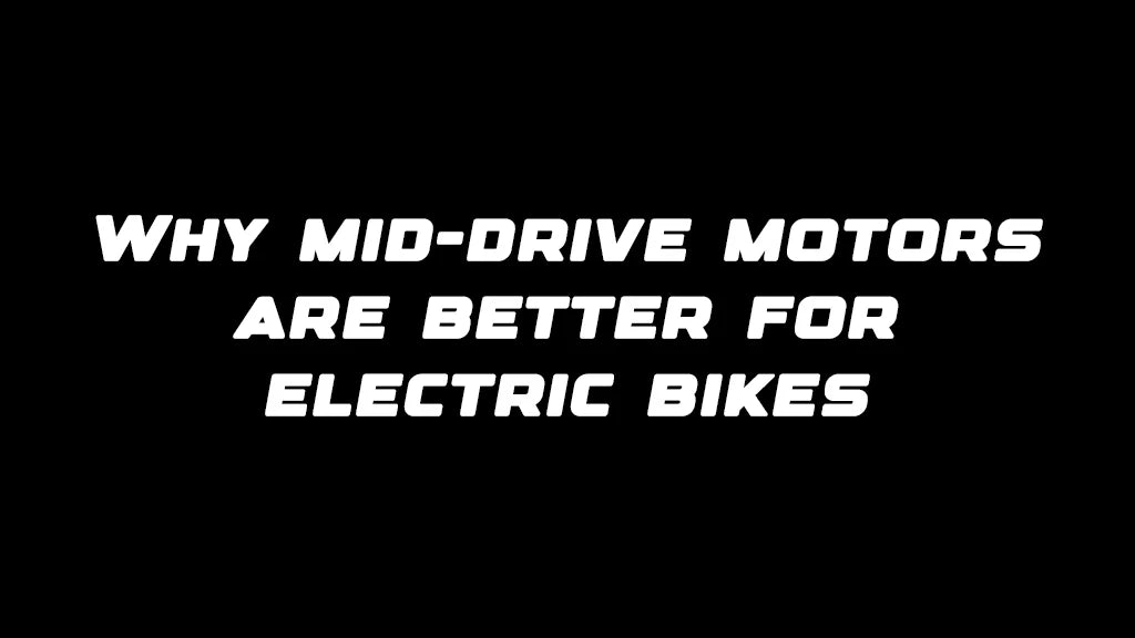 Why mid-drive motors are better for electric bikes