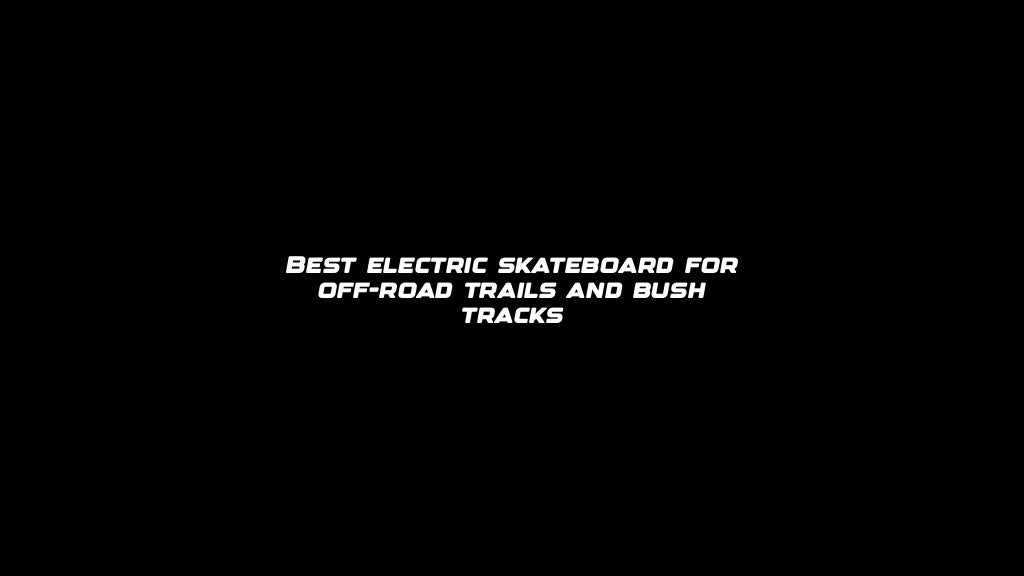 Best electric skateboard for off-road trails and bush tracks